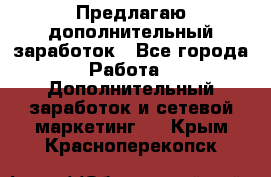 Предлагаю дополнительный заработок - Все города Работа » Дополнительный заработок и сетевой маркетинг   . Крым,Красноперекопск